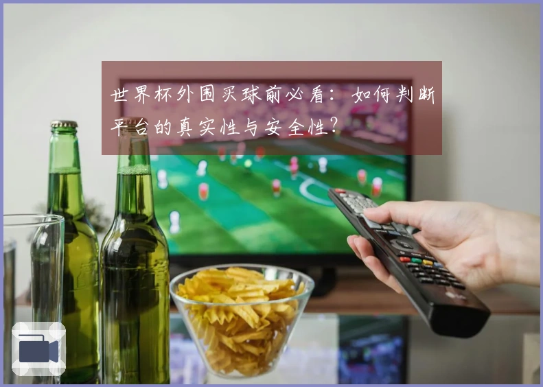 世界杯外围买球前必看：如何判断平台的真实性与安全性？