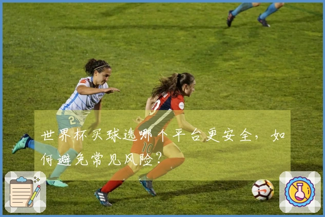 世界杯买球选哪个平台更安全，如何避免常见风险？
